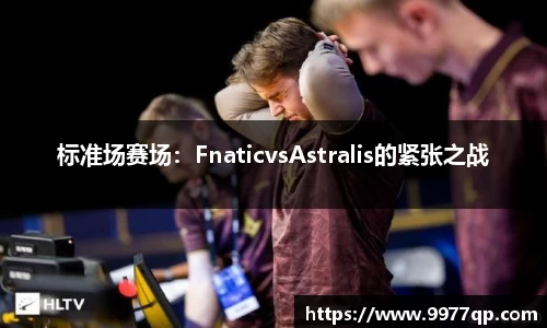 标准场赛场：FnaticvsAstralis的紧张之战