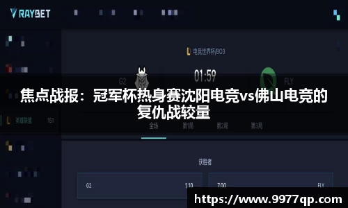 焦点战报：冠军杯热身赛沈阳电竞vs佛山电竞的复仇战较量