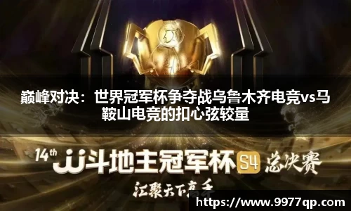 巅峰对决：世界冠军杯争夺战乌鲁木齐电竞vs马鞍山电竞的扣心弦较量