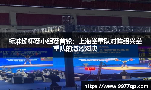 标准场杯赛小组赛首轮：上海举重队对阵绍兴举重队的激烈对决