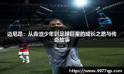 迈尼昂：从青涩少年到足球巨星的成长之路与传奇故事