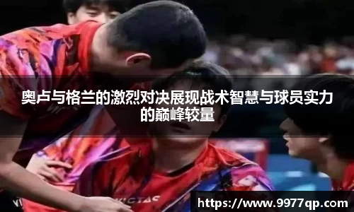 奥卢与格兰的激烈对决展现战术智慧与球员实力的巅峰较量