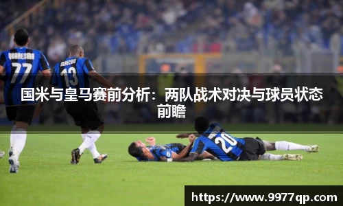 国米与皇马赛前分析：两队战术对决与球员状态前瞻