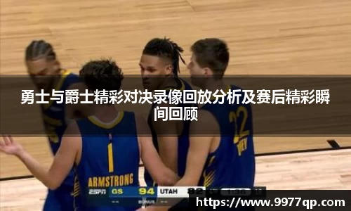 勇士与爵士精彩对决录像回放分析及赛后精彩瞬间回顾